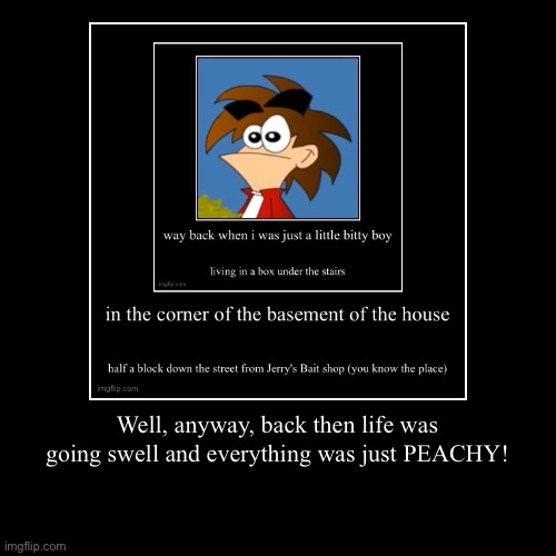 Well, anyway, back then life was going swell and everything was just PEACHY! | | image tagged in funny,demotivationals | made w/ Imgflip demotivational maker