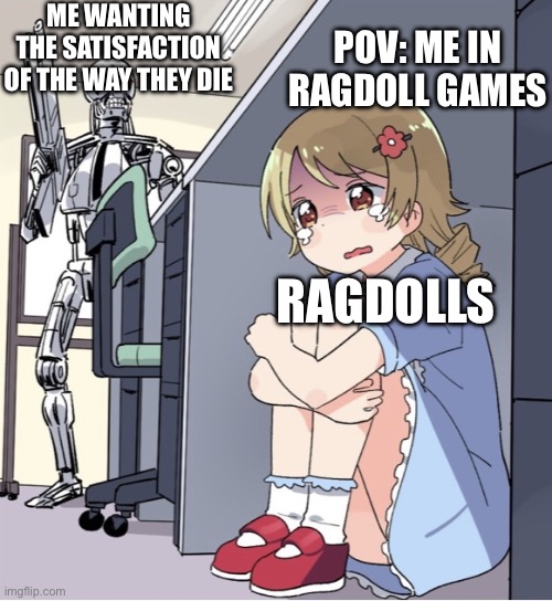 It’s just so satisfying, I can’t help but murder everyone of them | ME WANTING THE SATISFACTION OF THE WAY THEY DIE; POV: ME IN RAGDOLL GAMES; RAGDOLLS | image tagged in anime girl hiding from terminator | made w/ Imgflip meme maker