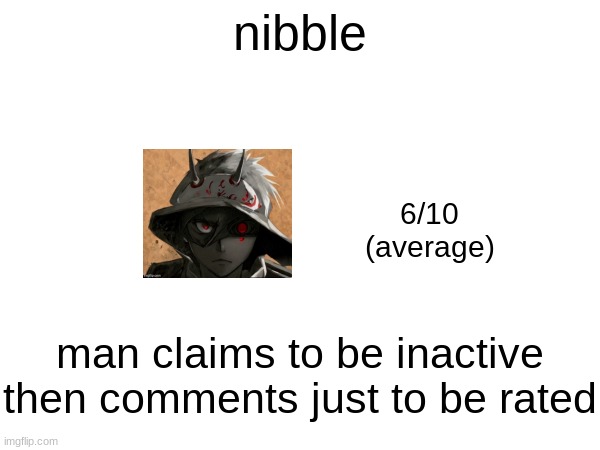 nibble; 6/10
(average); man claims to be inactive then comments just to be rated | made w/ Imgflip meme maker
