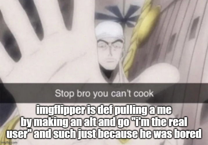 takes one to know one | imgflipper is def pulling a me by making an alt and go "i'm the real user" and such just because he was bored | image tagged in stop bro you can't cook | made w/ Imgflip meme maker