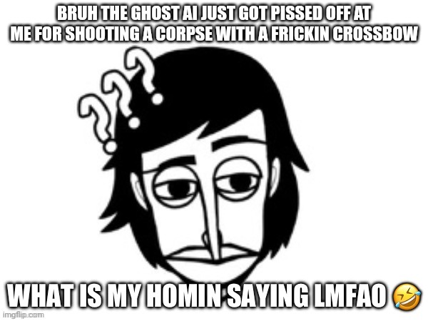 Roses are red, number have digits, i have been falling for 30 minutes | BRUH THE GHOST AI JUST GOT PISSED OFF AT ME FOR SHOOTING A CORPSE WITH A FRICKIN CROSSBOW | image tagged in what is my homin saying lmfao | made w/ Imgflip meme maker