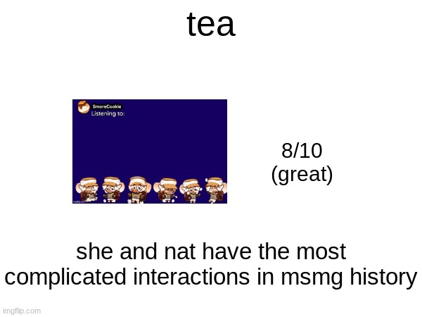 tea; 8/10
(great); she and nat have the most complicated interactions in msmg history | made w/ Imgflip meme maker