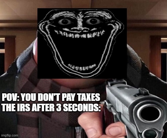 shit im cooked | POV: YOU DON'T PAY TAXES
THE IRS AFTER 3 SECONDS: | image tagged in gru gun | made w/ Imgflip meme maker