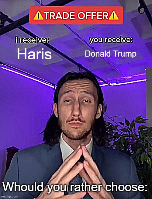 Memes reaction | Haris; Donald Trump; Whould you rather choose: | image tagged in trade offer,memes,goofy ahh | made w/ Imgflip meme maker