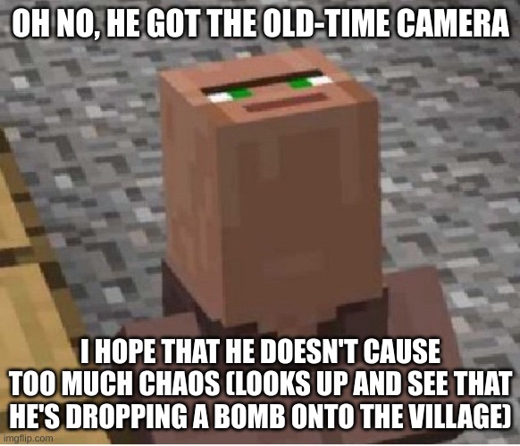 Old-Time Cameras 2 | OH NO, HE GOT THE OLD-TIME CAMERA; I HOPE THAT HE DOESN'T CAUSE TOO MUCH CHAOS (LOOKS UP AND SEE THAT HE'S DROPPING A BOMB ONTO THE VILLAGE) | image tagged in minecraft villager looking up,old,time,cameras,equal,bad | made w/ Imgflip meme maker