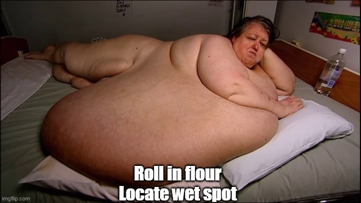 Roll in flour
Locate wet spot | made w/ Imgflip meme maker