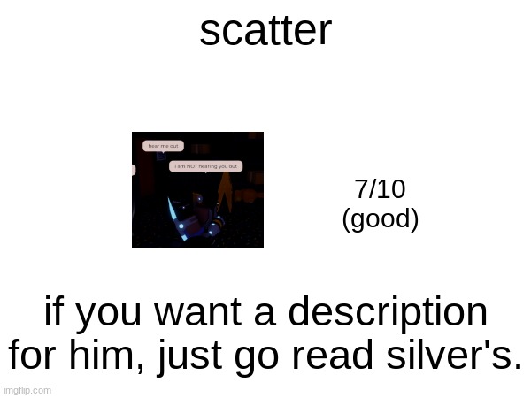 scatter; 7/10
(good); if you want a description for him, just go read silver's. | made w/ Imgflip meme maker