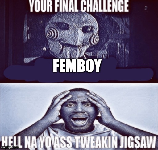 your final challenge | FEMBOY | image tagged in your final challenge | made w/ Imgflip meme maker