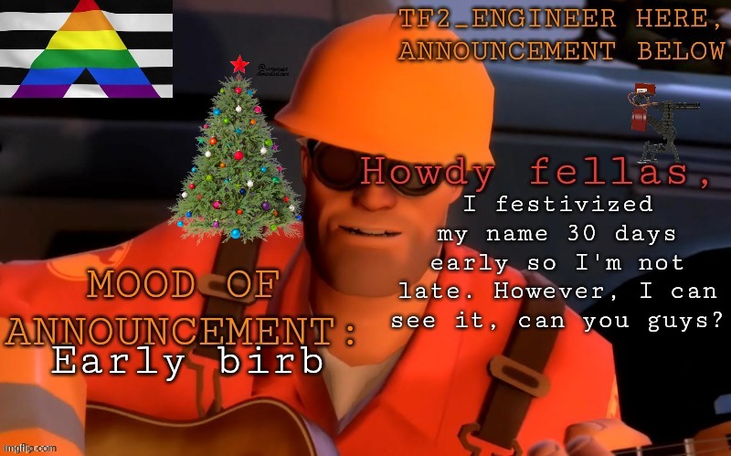 New name shall be "Festivized-TF2_engineer " | I festivized my name 30 days early so I'm not late. However, I can see it, can you guys? Early birb | image tagged in tf2_engineer's updated ann template | made w/ Imgflip meme maker