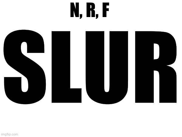 Slur | N, R, F; SLUR | made w/ Imgflip meme maker