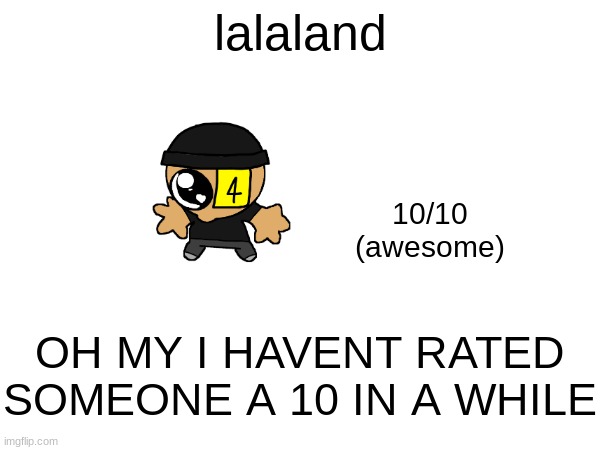 lalaland; 10/10
(awesome); OH MY I HAVENT RATED SOMEONE A 10 IN A WHILE | made w/ Imgflip meme maker