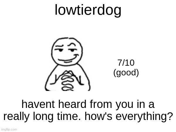 lowtierdog; 7/10
(good); havent heard from you in a really long time. how's everything? | made w/ Imgflip meme maker