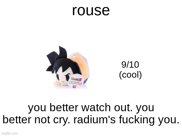 rouse; 9/10
(cool); you better watch out. you better not cry. radium's fucking you. | made w/ Imgflip meme maker