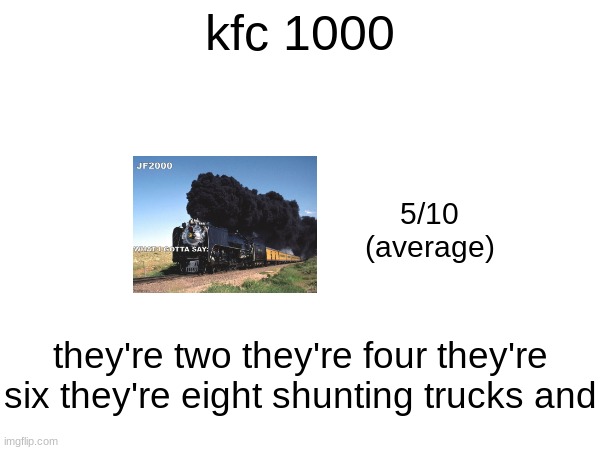 kfc 1000; 5/10
(average); they're two they're four they're six they're eight shunting trucks and | made w/ Imgflip meme maker