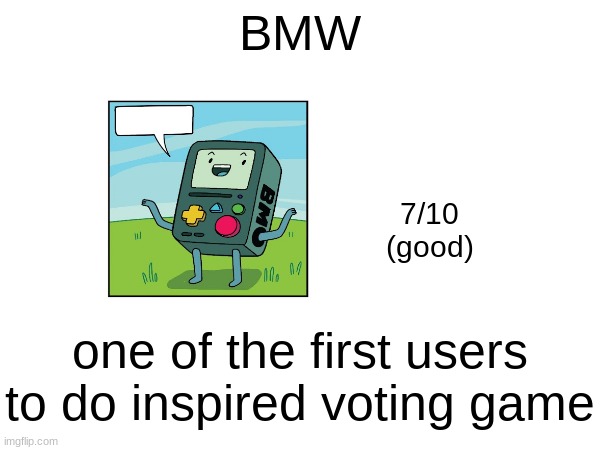 i was THE first ofc | BMW; 7/10
(good); one of the first users to do inspired voting game | made w/ Imgflip meme maker