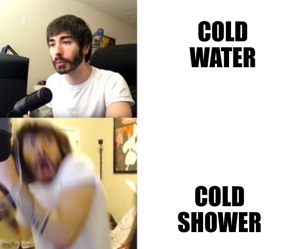 Penguinz0 | COLD WATER; COLD SHOWER | image tagged in penguinz0 | made w/ Imgflip meme maker