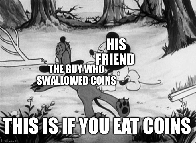 Mickey Mouse with dead Pluto | THE GUY WHO SWALLOWED COINS HIS FRIEND THIS IS IF YOU EAT COINS | image tagged in mickey mouse with dead pluto | made w/ Imgflip meme maker