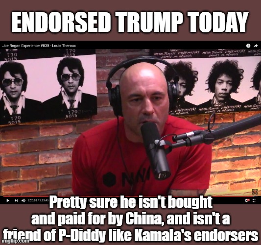 Joe Rogan Endorses Trump | ENDORSED TRUMP TODAY; Pretty sure he isn't bought and paid for by China, and isn't a friend of P-Diddy like Kamala's endorsers | image tagged in joe rogan | made w/ Imgflip meme maker