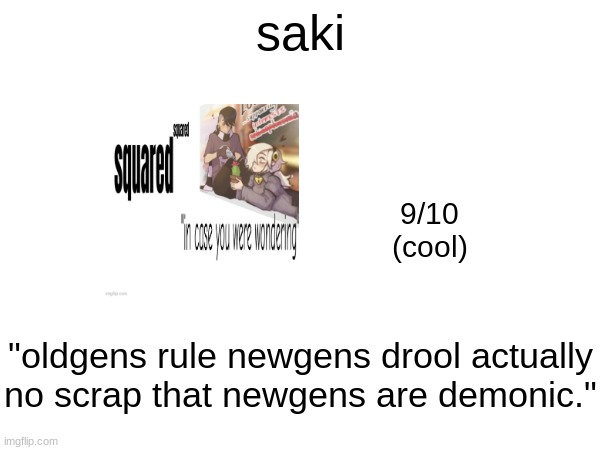 saki; 9/10
(cool); "oldgens rule newgens drool actually no scrap that newgens are demonic." | made w/ Imgflip meme maker
