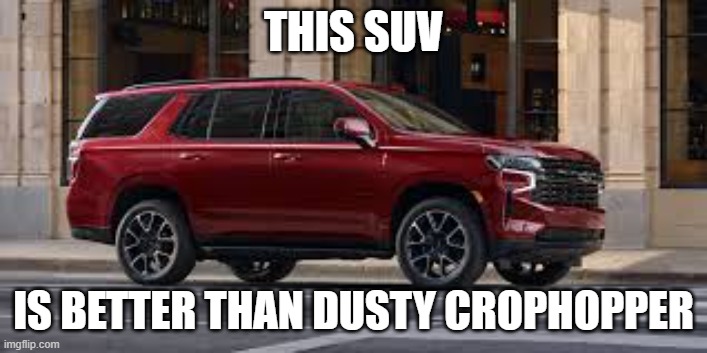 SUV | THIS SUV; IS BETTER THAN DUSTY CROPHOPPER | image tagged in suv | made w/ Imgflip meme maker