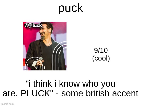 puck; 9/10
(cool); "i think i know who you are. PLUCK" - some british accent | made w/ Imgflip meme maker