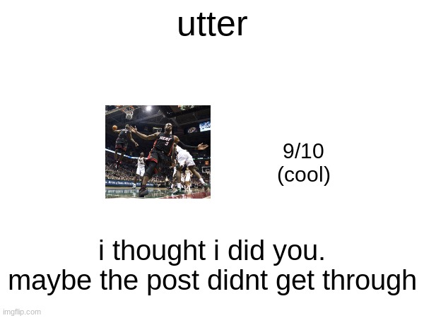 utter; 9/10
(cool); i thought i did you. maybe the post didnt get through | made w/ Imgflip meme maker