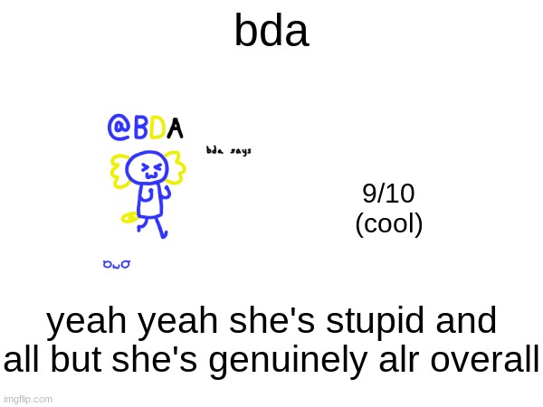 bda; 9/10
(cool); yeah yeah she's stupid and all but she's genuinely alr overall | made w/ Imgflip meme maker