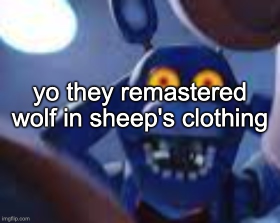 i know ts is like edgy 2016 era but ignoring that part the song's pretty good | yo they remastered wolf in sheep's clothing | image tagged in bonnie be wilding | made w/ Imgflip meme maker