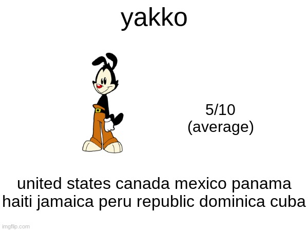 yakko; 5/10
(average); united states canada mexico panama haiti jamaica peru republic dominica cuba | made w/ Imgflip meme maker