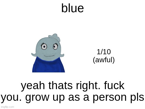 blue; 1/10
(awful); yeah thats right. fuck you. grow up as a person pls | made w/ Imgflip meme maker