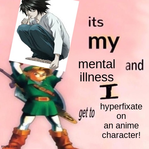 It's my ___ and I get to ____. | mental illness; hyperfixate on an anime character! | image tagged in it's my ___ and i get to ____ | made w/ Imgflip meme maker