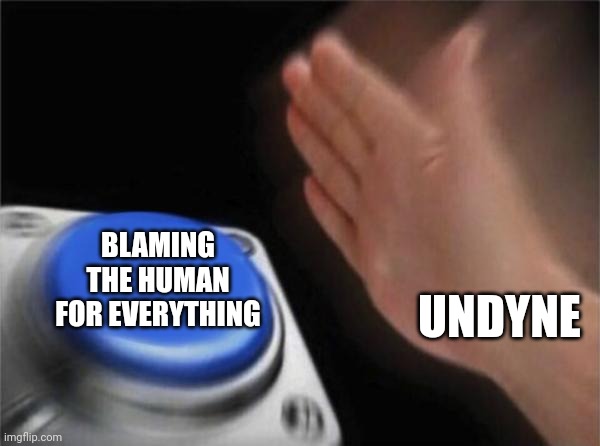 Seriously | BLAMING THE HUMAN FOR EVERYTHING; UNDYNE | image tagged in memes,blank nut button,undertale,undyne | made w/ Imgflip meme maker