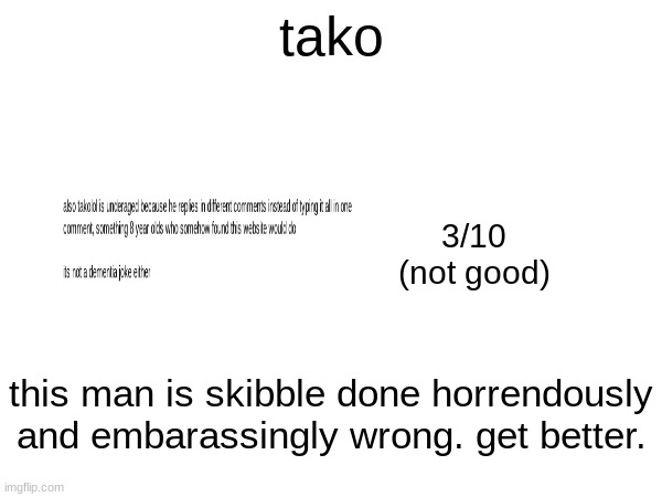 tako; 3/10
(not good); this man is skibble done horrendously and embarassingly wrong. get better. | made w/ Imgflip meme maker