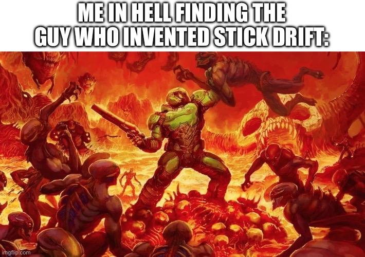 He deserves pain | ME IN HELL FINDING THE GUY WHO INVENTED STICK DRIFT: | image tagged in doomslayer | made w/ Imgflip meme maker