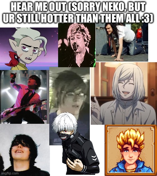 :3 (neko on top tho) | HEAR ME OUT (SORRY NEKO, BUT UR STILL HOTTER THAN THEM ALL :3) | made w/ Imgflip meme maker