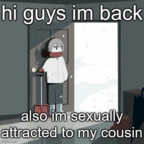 avogado6 | hi guys im back; also im sexually attracted to my cousin | image tagged in avogado6 | made w/ Imgflip meme maker