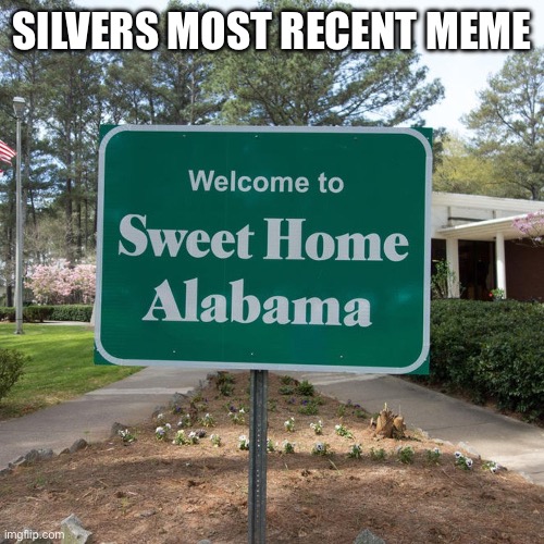 Welcome to sweet home Alabama | SILVERS MOST RECENT MEME | image tagged in welcome to sweet home alabama | made w/ Imgflip meme maker