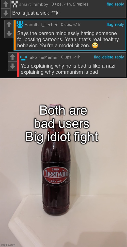 Both are bad users 
Big idiot fight | image tagged in cheerwine | made w/ Imgflip meme maker