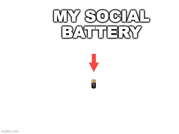 Blank White Template | MY SOCIAL BATTERY | image tagged in blank white template | made w/ Imgflip meme maker