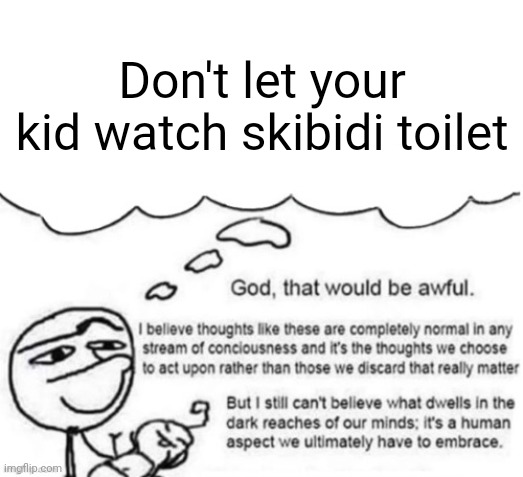 Awful thoughts | Don't let your kid watch skibidi toilet | image tagged in awful thoughts | made w/ Imgflip meme maker