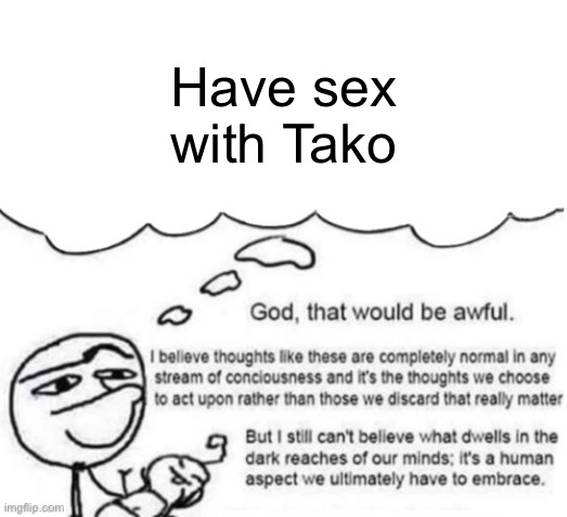 Awful thoughts | Have sex with Tako | image tagged in awful thoughts | made w/ Imgflip meme maker