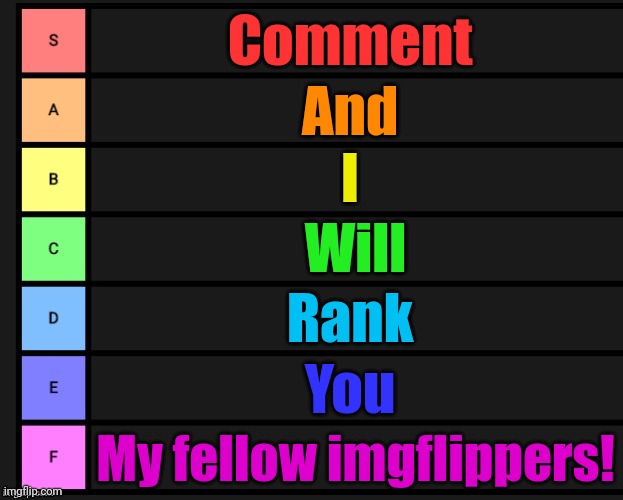 Tier List | Comment; And; I; Will; Rank; You; My fellow imgflippers! | image tagged in tier list | made w/ Imgflip meme maker