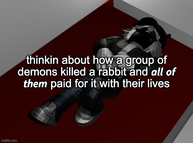 honestly i'd do the same | thinkin about how a group of demons killed a rabbit and 𝙖𝙡𝙡 𝙤𝙛 𝙩𝙝𝙚𝙢 paid for it with their lives | image tagged in ponder | made w/ Imgflip meme maker