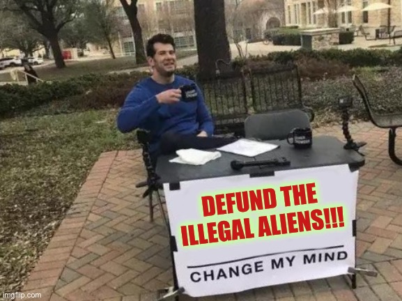 Change My Mind Meme | DEFUND THE ILLEGAL ALIENS!!! | image tagged in memes,change my mind | made w/ Imgflip meme maker