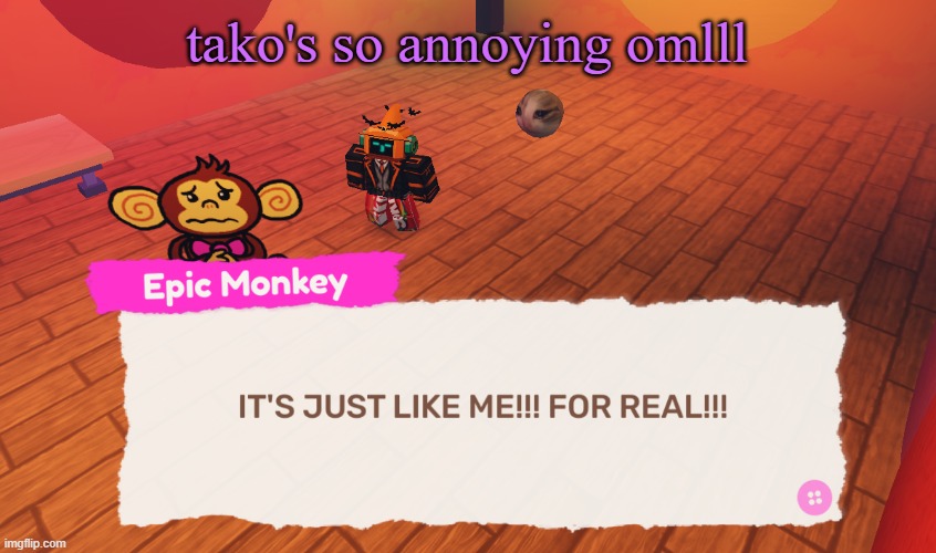 IT'S JUST LIKE ME!!! FOR REAL!!! | tako's so annoying omlll | image tagged in it's just like me for real | made w/ Imgflip meme maker