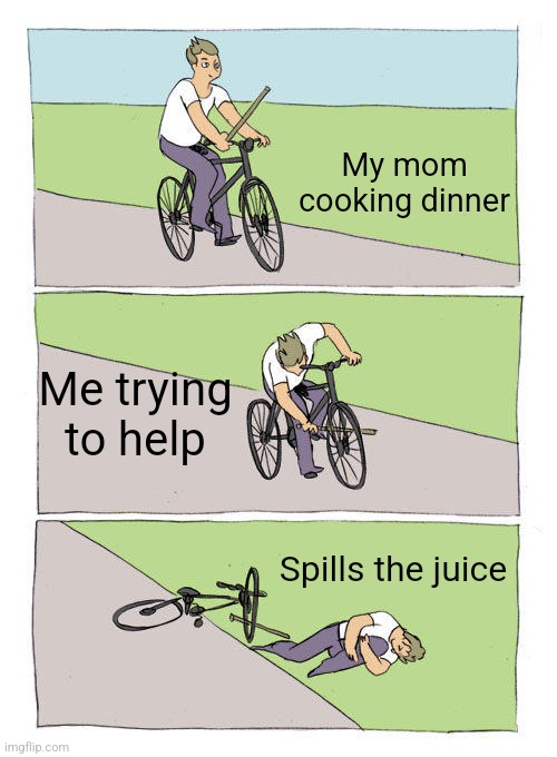 Relatable Mom Cooking | My mom cooking dinner; Me trying to help; Spills the juice | image tagged in memes,bike fall | made w/ Imgflip meme maker