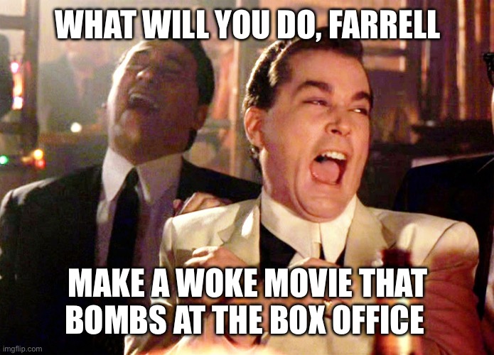 Good Fellas Hilarious Meme | WHAT WILL YOU DO, FARRELL MAKE A WOKE MOVIE THAT BOMBS AT THE BOX OFFICE | image tagged in memes,good fellas hilarious | made w/ Imgflip meme maker