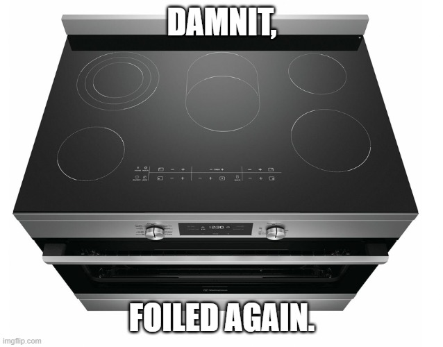 Electric Stove | DAMNIT, FOILED AGAIN. | image tagged in electric stove | made w/ Imgflip meme maker