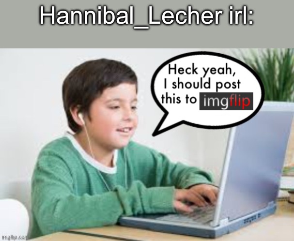 Underageposting on Imgflip 1.5 (inspired by The_Vigilante’s post | Hannibal_Lecher irl: | image tagged in underageposting on imgflip 1 5 inspired by the_vigilante s post | made w/ Imgflip meme maker