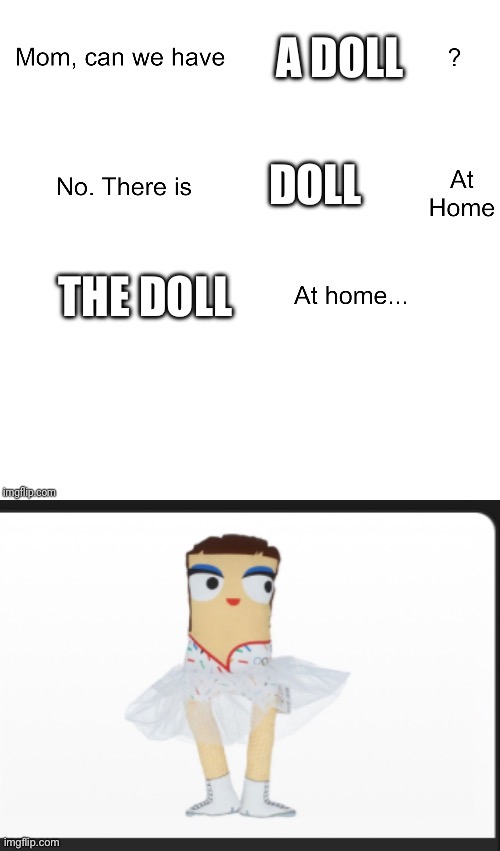 lol | A DOLL; DOLL; THE DOLL | image tagged in mom can we have | made w/ Imgflip meme maker